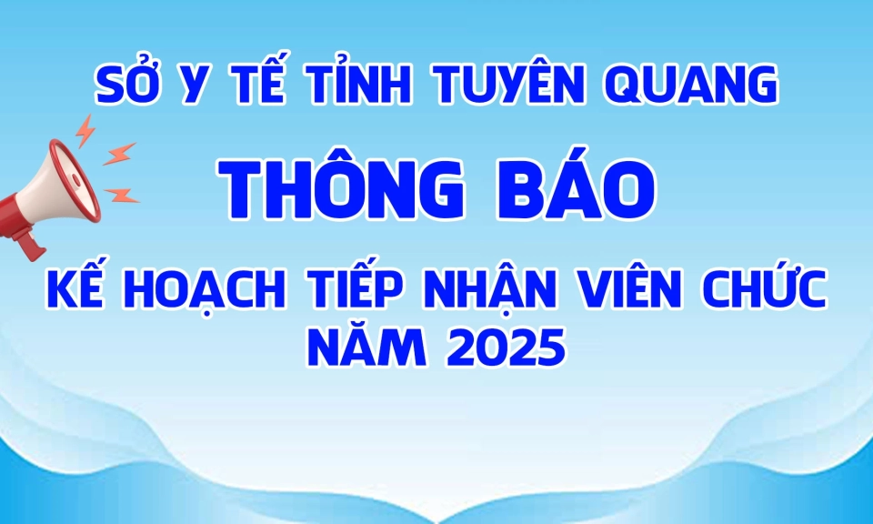 Th&ocirc;ng b&aacute;o Kế hoạch tiếp nhận vi&ecirc;n chức năm 2025 của Sở Y tế tỉnh Tuy&ecirc;n Quang