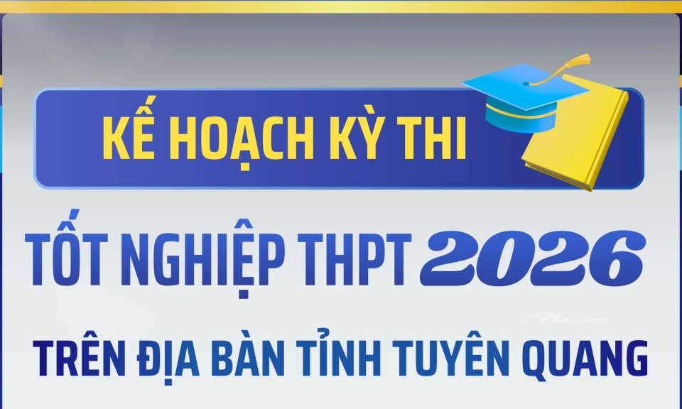 Kế hoạch Kỳ thi tốt nghiệp Trung học phổ th&ocirc;ng năm 2026 tr&ecirc;n địa b&agrave;n tỉnh Tuy&ecirc;n Quang