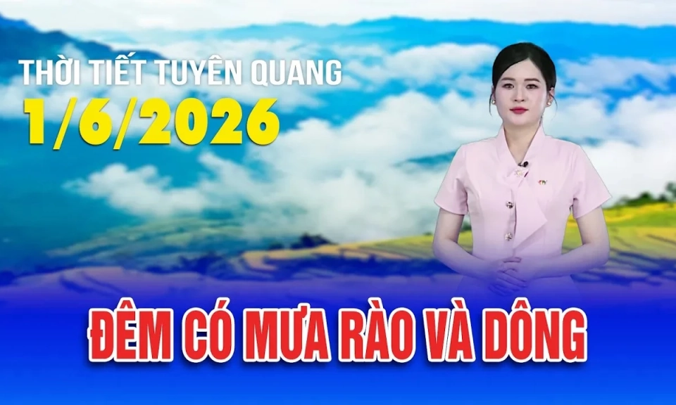Thời tiết Tuy&ecirc;n Quang ng&agrave;y 1/6/2026