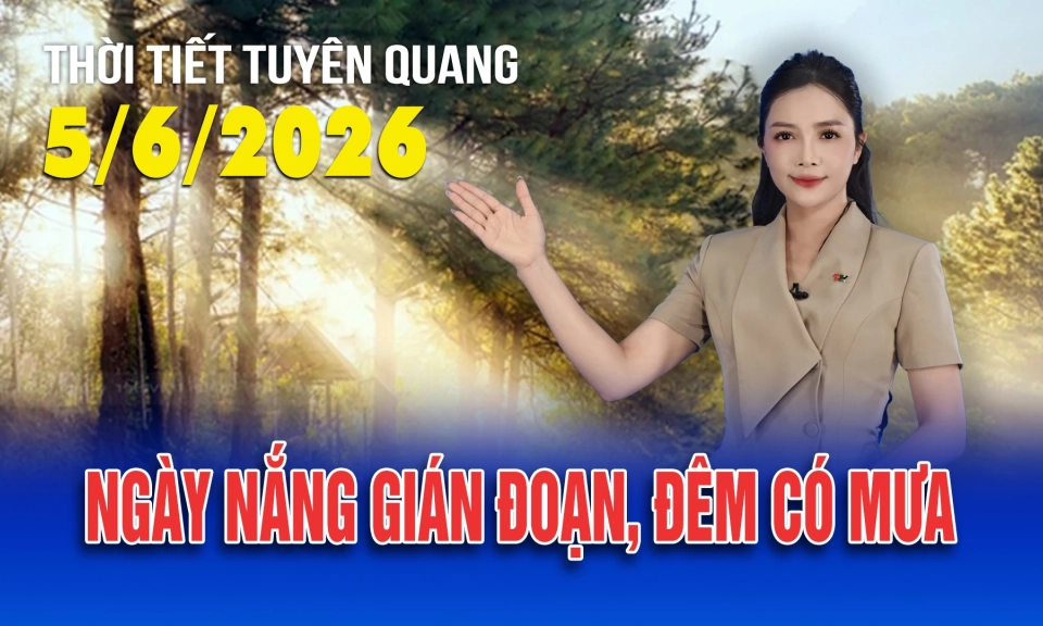 Thời tiết Tuy&ecirc;n Quang ng&agrave;y 5/6/2026