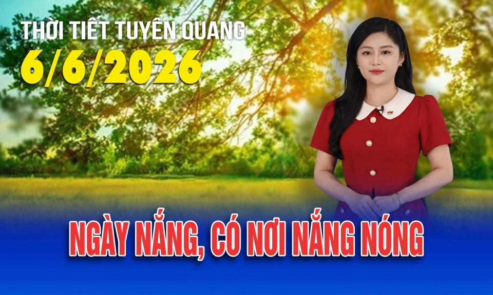 Thời tiết Tuy&ecirc;n Quang ng&agrave;y 6/6/2026