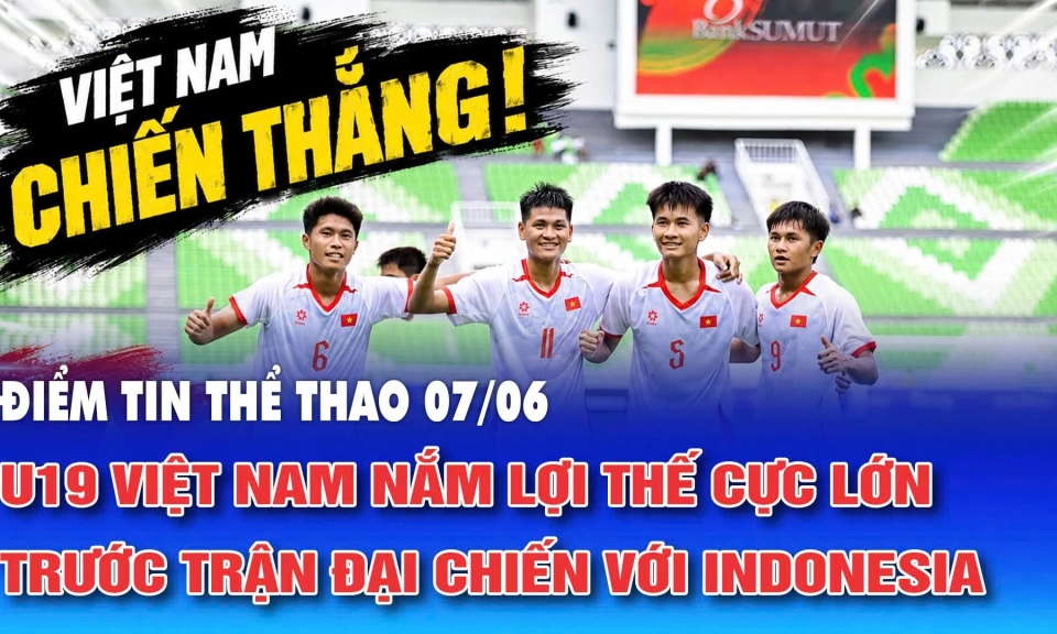 Điểm tin thể thao ng&agrave;y 7/6: U19 Việt Nam nắm lợi thế cực lớn trước trận đại chiến với Indonesia