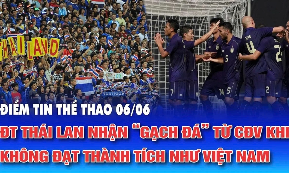 Điểm tin thể thao ng&agrave;y 6/6: ĐT Th&aacute;i Lan nhận &ldquo;gạch đ&aacute;&rdquo; từ CĐV khi kh&ocirc;ng đạt th&agrave;nh t&iacute;ch như Việt Nam