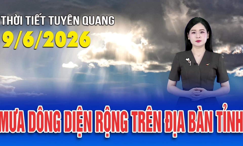 Thời tiết Tuy&ecirc;n Quang 9/6/2026