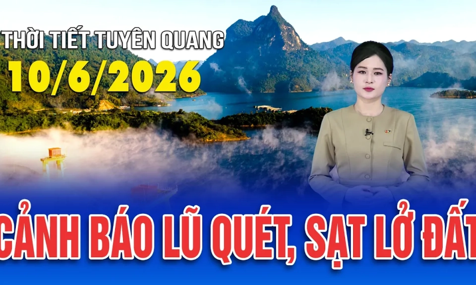 Thời tiết Tuy&ecirc;n Quang ng&agrave;y 10/6/2026