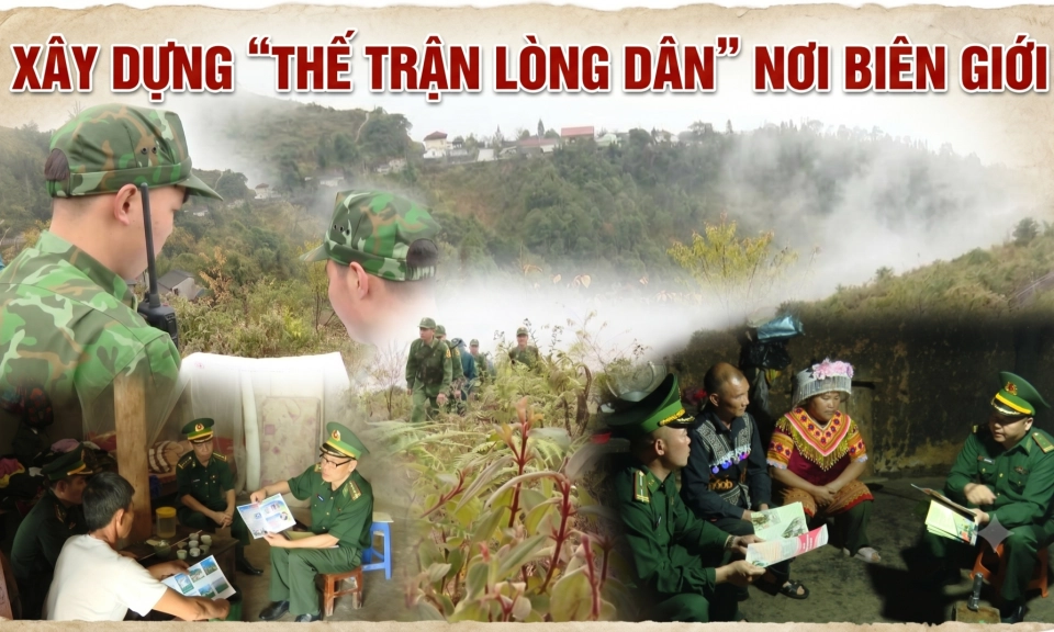 X&acirc;y dựng &ldquo;thế trận l&ograve;ng d&acirc;n&rdquo; nơi bi&ecirc;n giới
