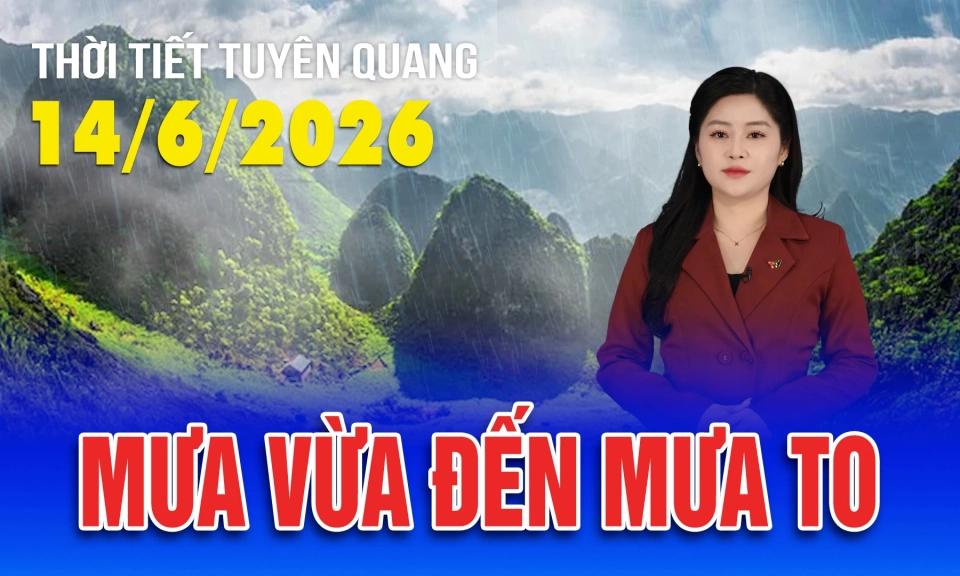 Thời tiết Tuy&ecirc;n Quang ng&agrave;y 14/6/2026