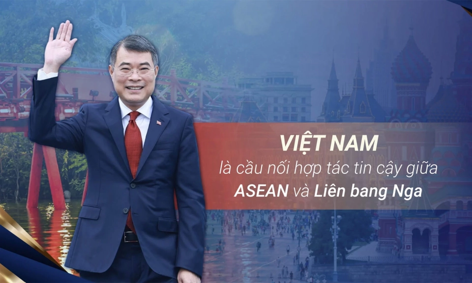 Việt Nam l&agrave; cầu nối hợp t&aacute;c tin cậy giữa  ASEAN v&agrave; Li&ecirc;n bang Nga