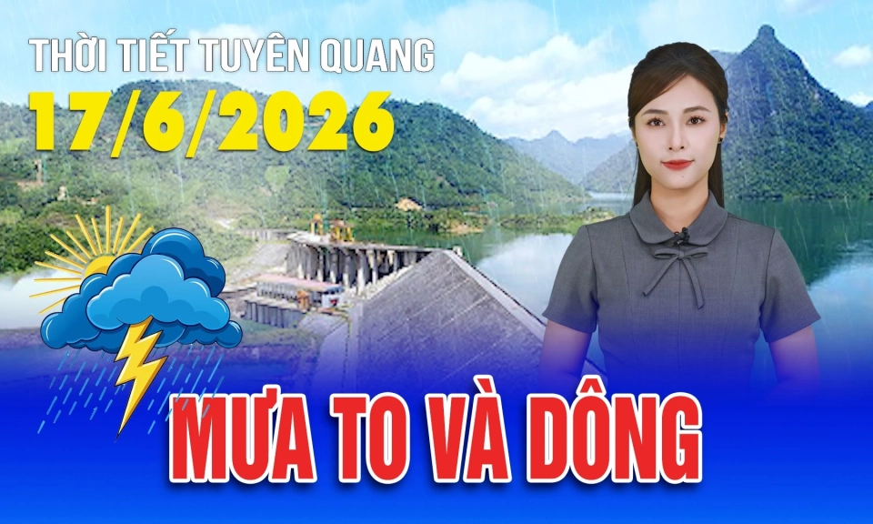 Thời tiết Tuy&ecirc;n Quang ng&agrave;y 17/6/2026