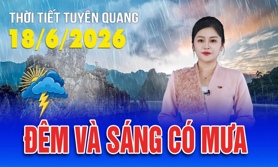 Thời tiết Tuy&ecirc;n Quang ng&agrave;y 18/6/2026