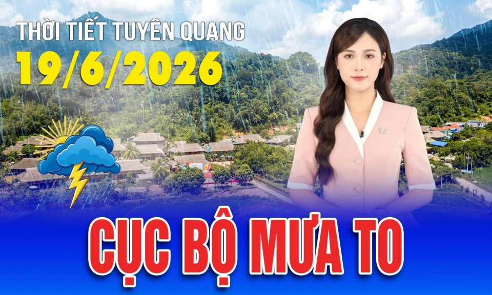 Thời tiết Tuy&ecirc;n Quang ng&agrave;y 19/6/2026