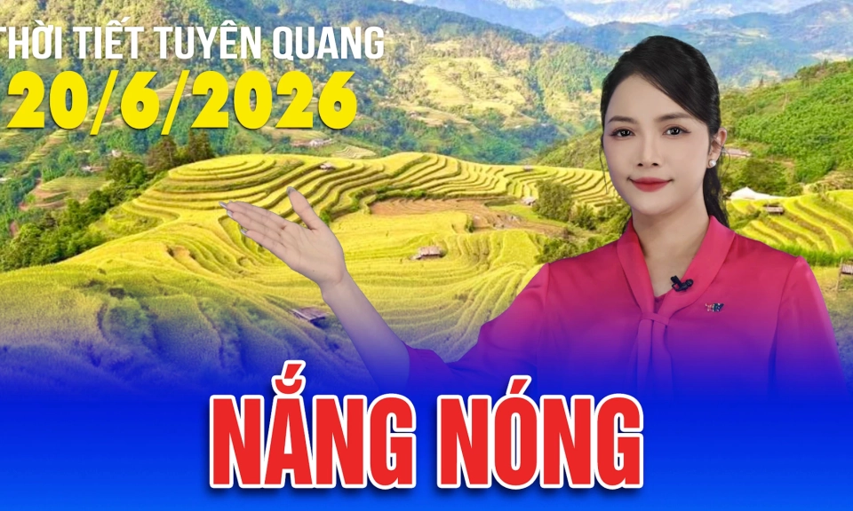 Thời tiết Tuy&ecirc;n Quang ng&agrave;y 20/6/2026