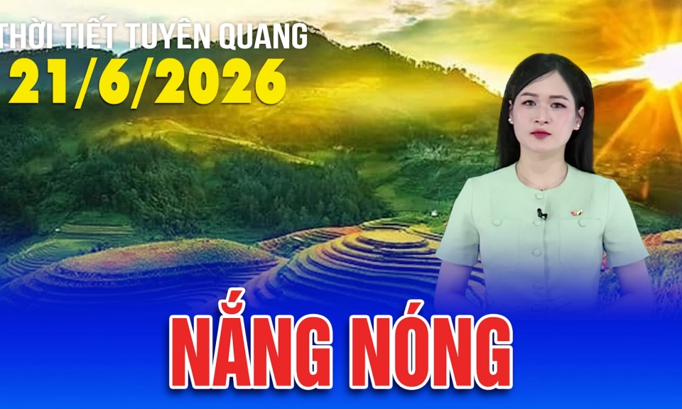 Thời tiết Tuy&ecirc;n Quang ng&agrave;y 21/6/2026