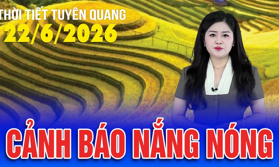 Thời tiết Tuy&ecirc;n Quang ng&agrave;y 22/6/2026
