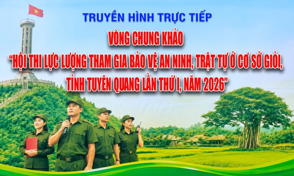 🔴TRỰC TIẾP: V&ograve;ng Chung khảo Hội thi Lực lượng tham gia bảo vệ an ninh trật tự ở cơ sở giỏi&rdquo; tỉnh Tuy&ecirc;n Quang, lần thứ nhất, năm 2026
