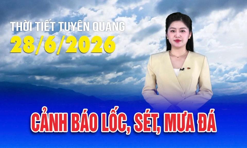 Thời tiết Tuy&ecirc;n Quang ng&agrave;y 28/6/2026