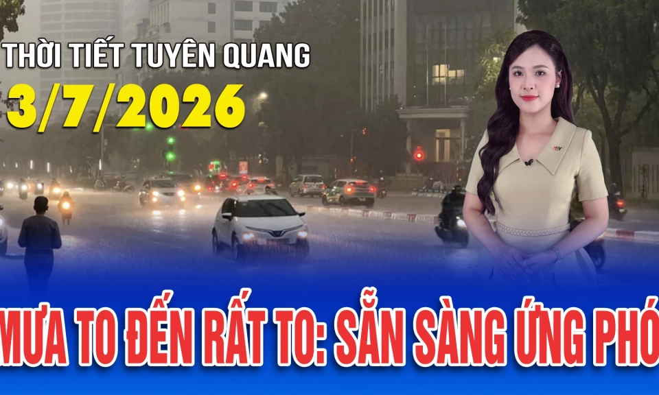 Thời tiết Tuy&ecirc;n Quang ng&agrave;y 3/7/2026
