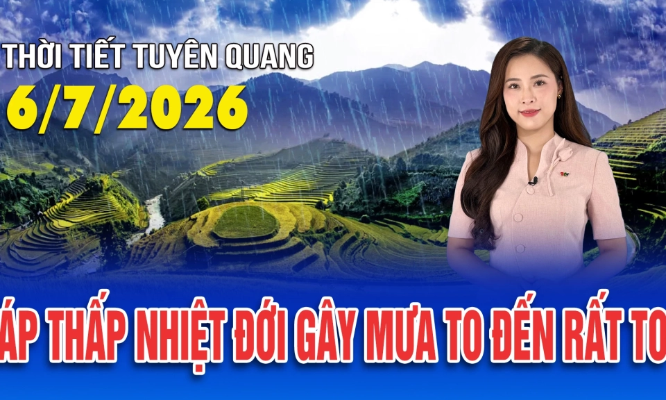 Thời tiết Tuy&ecirc;n Quang ng&agrave;y 6/7/2026