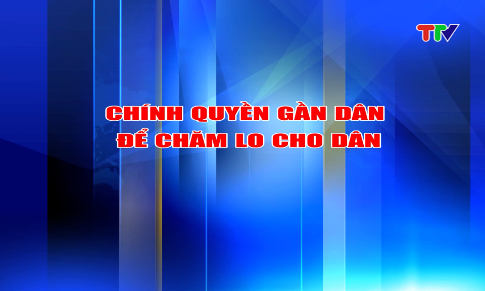 Ch&iacute;nh quyền gần d&acirc;n để chăm lo cho d&acirc;n