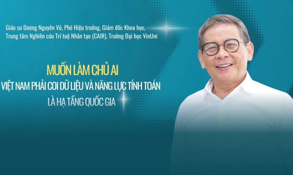 "Muốn l&agrave;m chủ AI, Việt Nam phải coi dữ liệu v&agrave; năng lực t&iacute;nh to&aacute;n l&agrave; hạ tầng quốc gia"