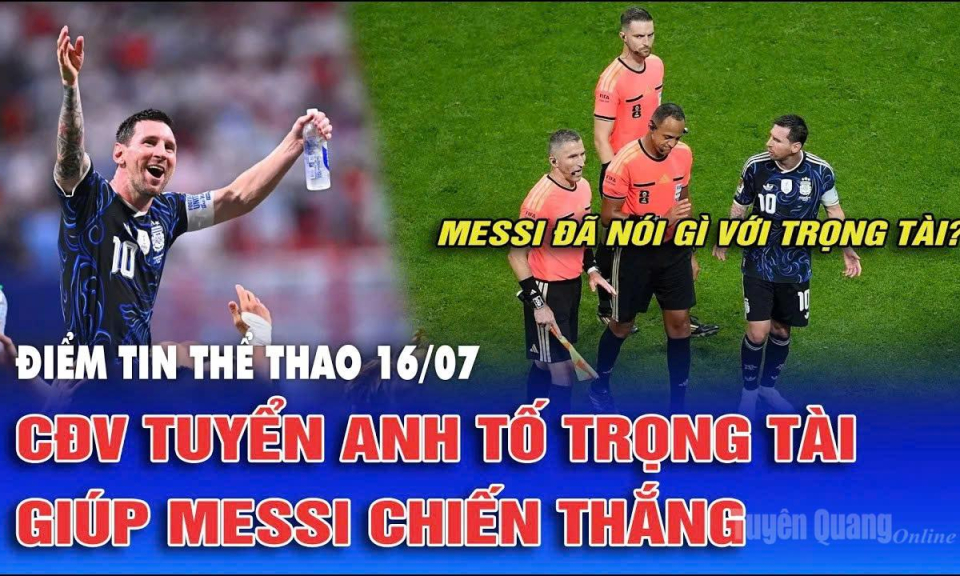 Điểm tin thể thao ng&agrave;y 16/7: CĐV tuyển Anh tố trọng t&agrave;i gi&uacute;p Messi chiến thắng