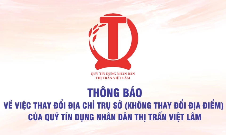 Th&ocirc;ng b&aacute;o về việc thay đổi địa chỉ trụ sở (kh&ocirc;ng thay đổi địa điểm) của Quỹ t&iacute;n dụng nh&acirc;n d&acirc;n thị trấn Việt L&acirc;m