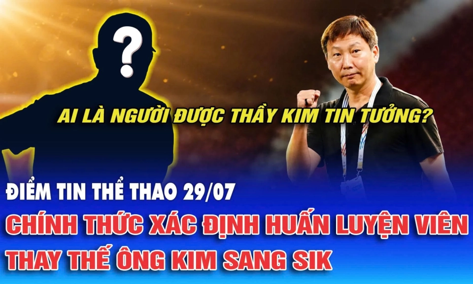 Điểm tin thể thao ng&agrave;y 29/7: Ch&iacute;nh thức x&aacute;c định HLV thay thế &ocirc;ng Kim Sang Sik