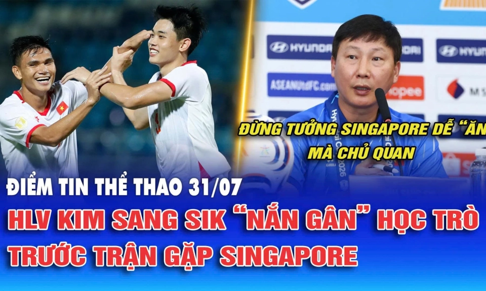 Điểm tin thể thao ng&agrave;y 31/7: HLV Kim Sang Sik khẩn trương &ldquo;nắn g&acirc;n&rdquo; học tr&ograve; trước trận gặp Singapore