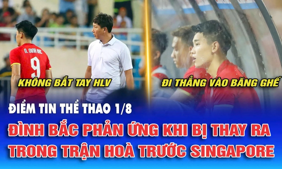 Điểm tin thể thao ng&agrave;y 1/8: Đ&igrave;nh Bắc phản ứng khi bị thay ra trong trận ho&agrave; trước Singapore