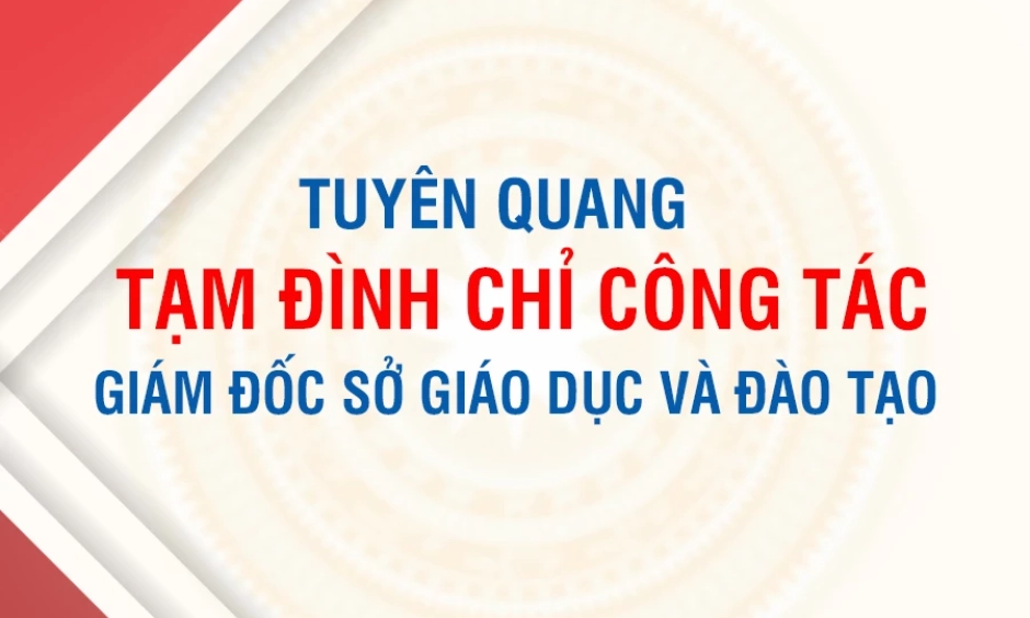 Tuy&ecirc;n Quang tạm đ&igrave;nh chỉ c&ocirc;ng t&aacute;c Gi&aacute;m đốc Sở Gi&aacute;o dục v&agrave; Đ&agrave;o tạo