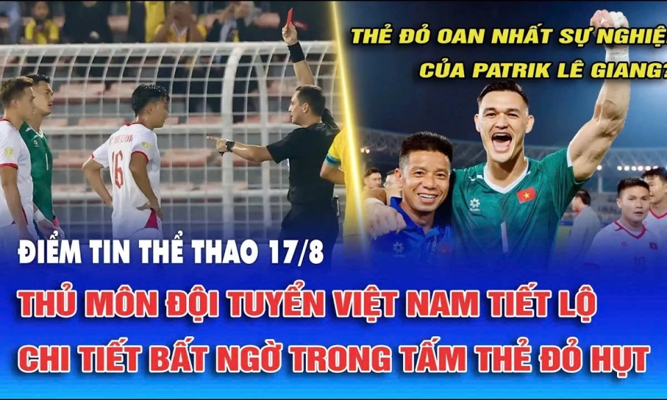 Điểm tin thể thao ng&agrave;y 17/8: Thủ m&ocirc;n tuyển Việt Nam tiết lộ chi tiết bất ngờ trong tấm thẻ đỏ hụt