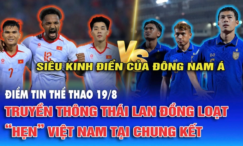Điểm tin thể thao ng&agrave;y 19/8: Truyền th&ocirc;ng Th&aacute;i Lan đồng loạt &ldquo;hẹn&rdquo; Việt Nam tại chung kết