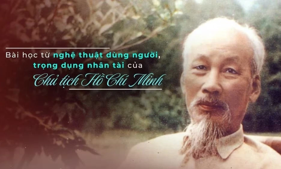 B&agrave;i học từ nghệ thuật d&ugrave;ng người, trọng dụng nh&acirc;n t&agrave;i của Chủ tịch Hồ Ch&iacute; Minh