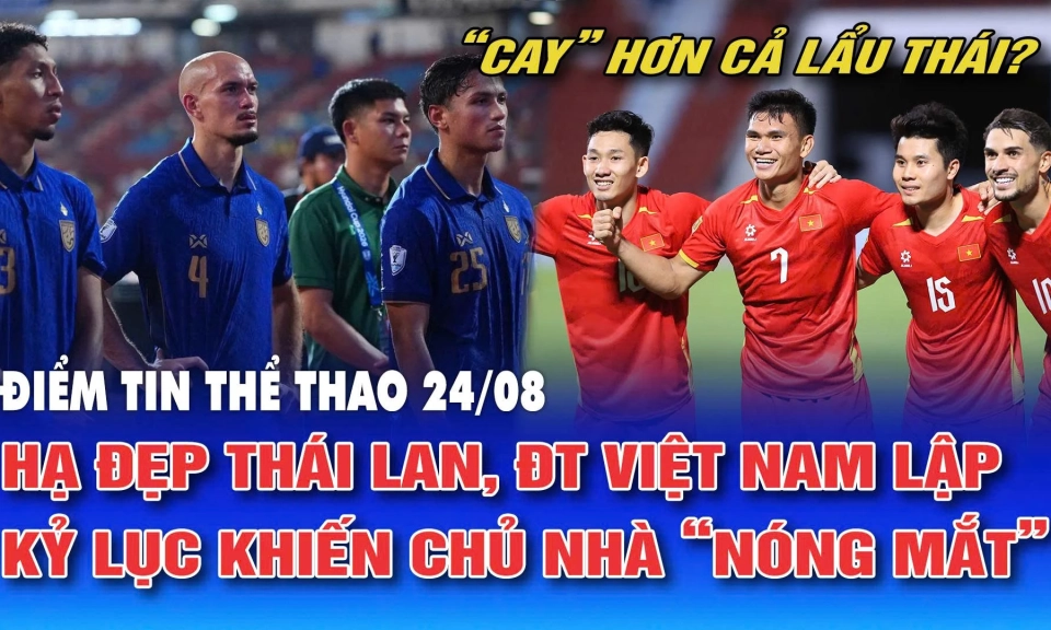 Điểm tin thể thao ng&agrave;y 24/8: Hạ đẹp Th&aacute;i Lan, đội tuyển Việt Nam lập kỷ lục khiến chủ nh&agrave; "n&oacute;ng mắt"