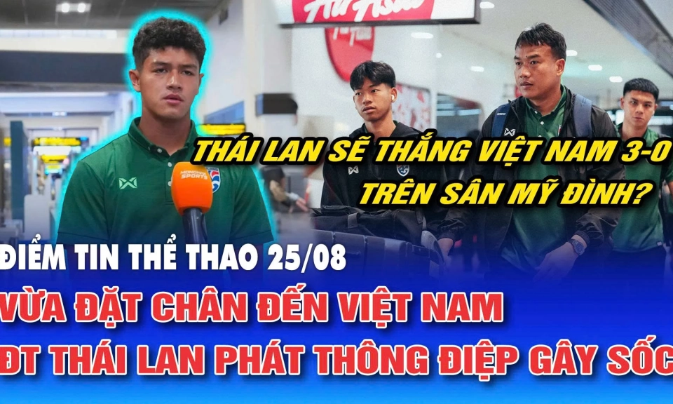 Điểm tin thể thao ng&agrave;y 25/8: Vừa đặt ch&acirc;n đến Việt Nam, đội tuyển Th&aacute;i Lan ph&aacute;t th&ocirc;ng điệp g&acirc;y sốc