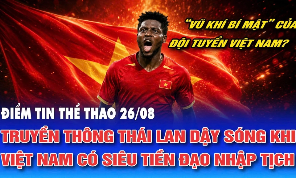 Điểm tin thể thao ng&agrave;y 26/8: Truyền th&ocirc;ng Th&aacute;i Lan dậy s&oacute;ng khi Việt Nam c&oacute; si&ecirc;u tiền đạo nhập tịch