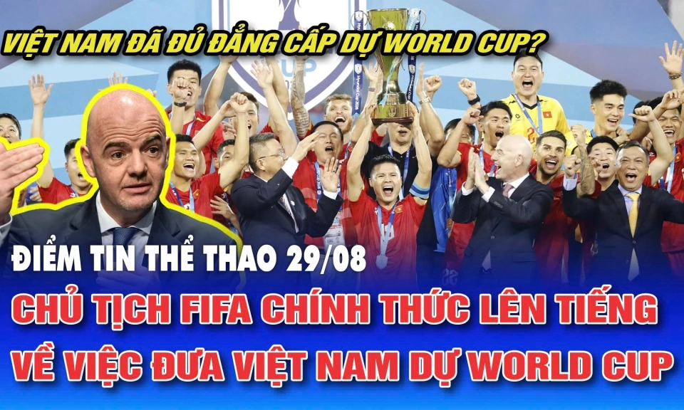 Điểm tin thể thao ng&agrave;y 29/8: Chủ tịch FIFA ch&iacute;nh thức l&ecirc;n tiếng về việc đưa Việt Nam dự World Cup