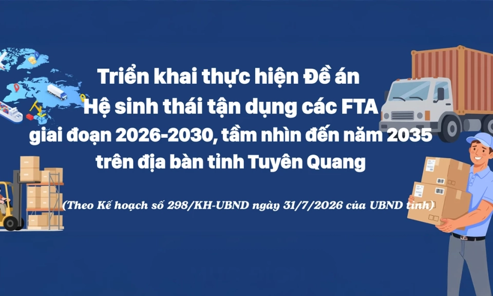 Triển khai thực hiện Đề &aacute;n Hệ sinh th&aacute;i tận dụng c&aacute;c FTA giai đoạn 2026-2030, tầm nh&igrave;n đến năm 2035 tr&ecirc;n địa b&agrave;n tỉnh Tuy&ecirc;n Quang
