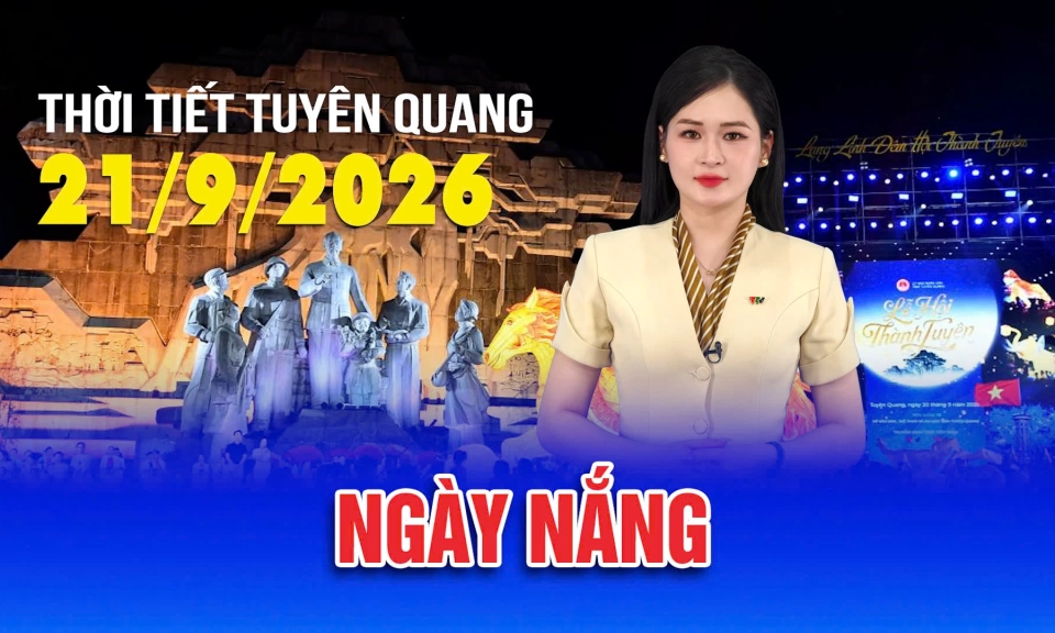 Thời tiết Tuy&ecirc;n Quang ng&agrave;y 21/9/2026