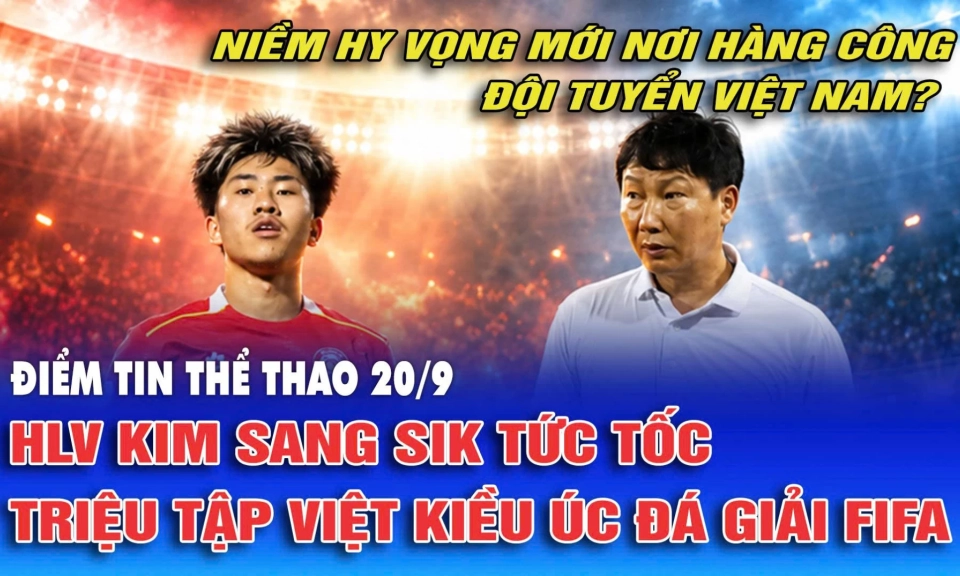 Điểm tin thể thao ng&agrave;y 20/9: HLV Kim Sang Sik tức tốc triệu tập Việt Kiều &Uacute;c đ&aacute; giải FIFA