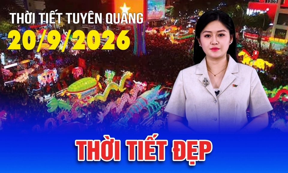 Thời tiết Tuy&ecirc;n Quang ng&agrave;y 20/9/2026