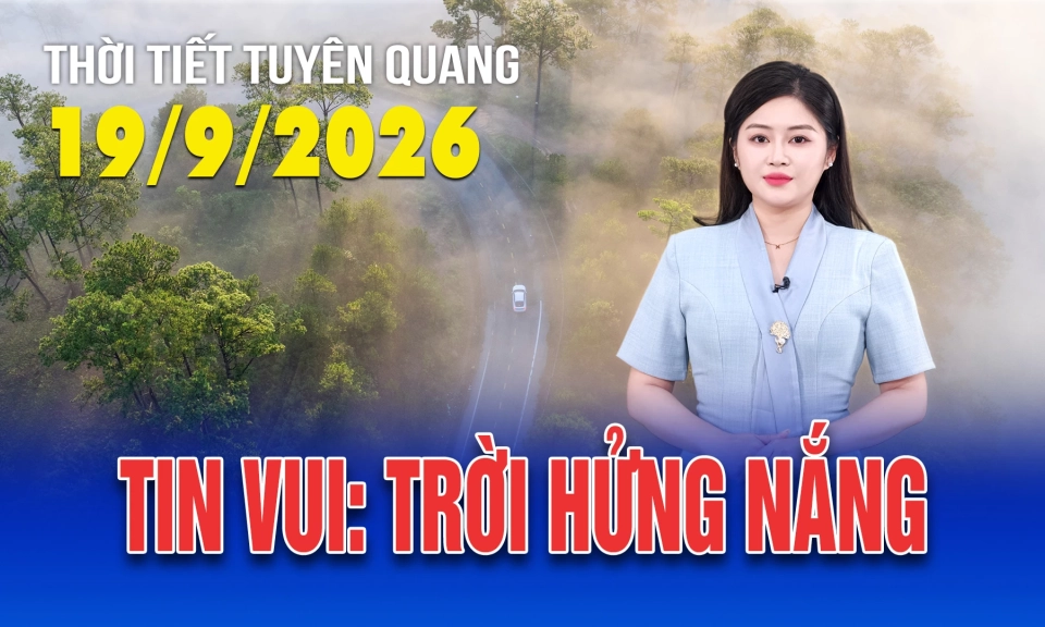 Thời tiết Tuy&ecirc;n Quang ng&agrave;y 19/9/2026