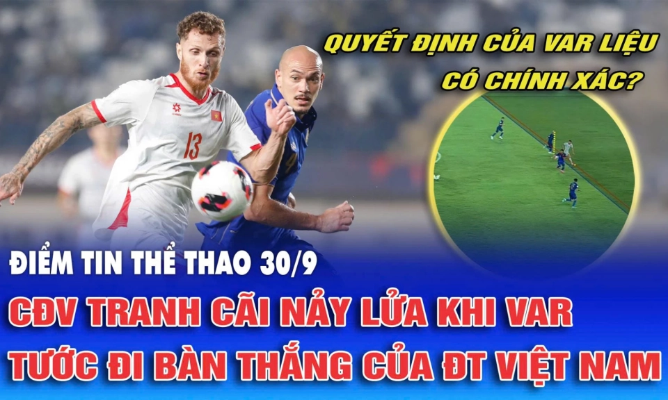 Điểm tin thể thao ng&agrave;y 30/9: CĐV tranh c&atilde;i nảy lửa khi VAR tước đi b&agrave;n thắng của đội tuyển Việt Nam