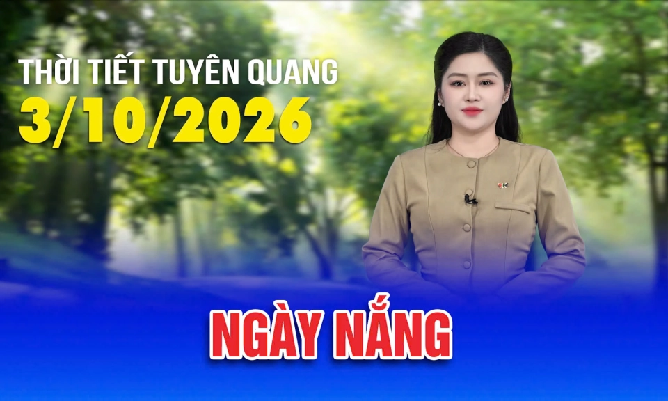 Thời tiết Tuy&ecirc;n Quang ng&agrave;y 03/10/2026