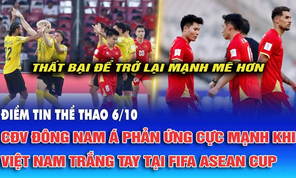 Điểm tin thể thao ng&agrave;y 6/10: CĐV Đ&ocirc;ng Nam &Aacute; phản ứng cực mạnh khi Việt Nam thất bại ở FIFA ASEAN Cup