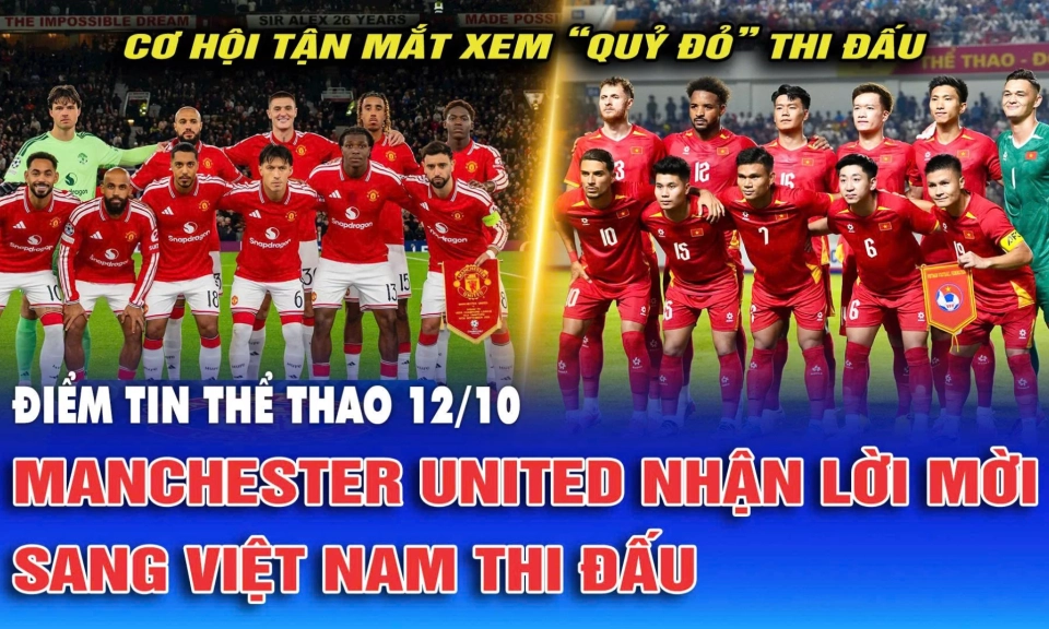 Điểm tin thể thao ng&agrave;y 12/10: Manchester United nhận lời mời sang Việt Nam thi đấu