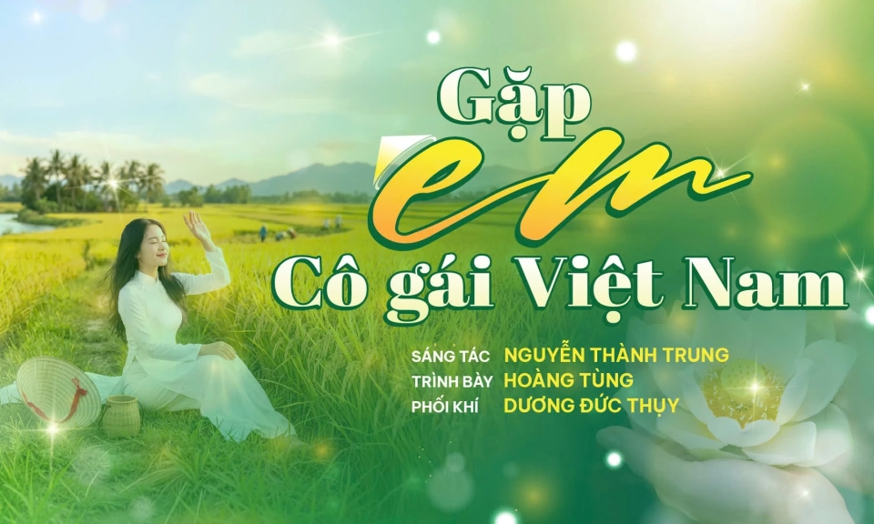 &ldquo;Gặp em c&ocirc; g&aacute;i Việt Nam&rdquo; - ca kh&uacute;c gửi niềm tr&acirc;n trọng tới những người phụ nữ