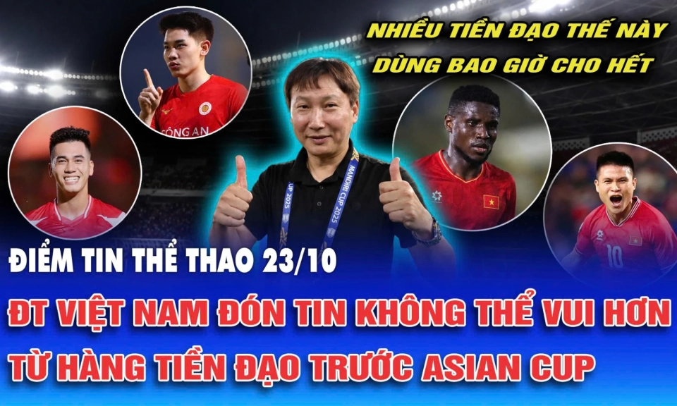 Điểm tin thể thao ng&agrave;y 23/10: ĐT Việt Nam đ&oacute;n tin kh&ocirc;ng thể vui hơn từ h&agrave;ng tiền đạo trước Asian Cup