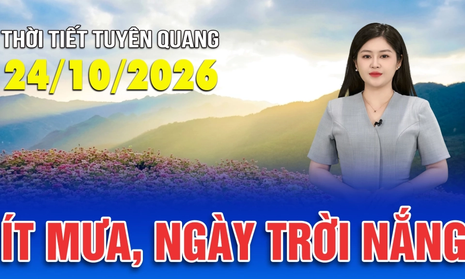 Thời tiết Tuy&ecirc;n Quang ng&agrave;y 24/10/2026