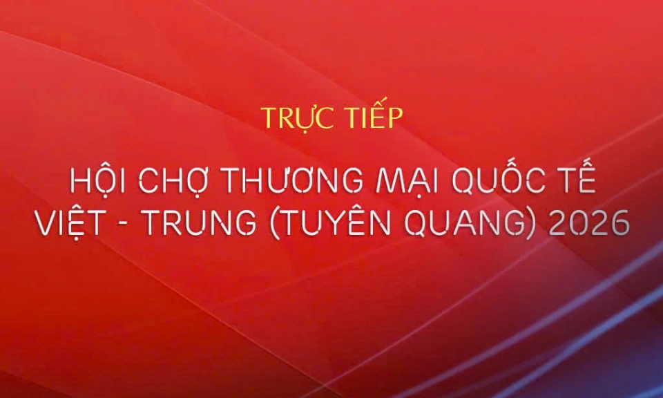 🔴Trực tiếp: Lễ khai mạc Hội chợ thương mại Quốc tế Việt - Trung (Tuy&ecirc;n Quang) năm 2026